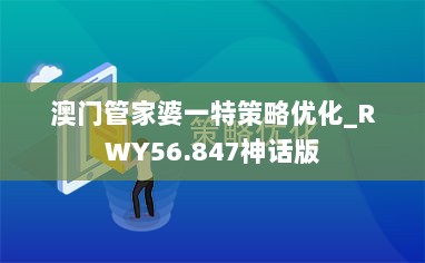 澳门管家婆一特策略优化_RWY56.847神话版