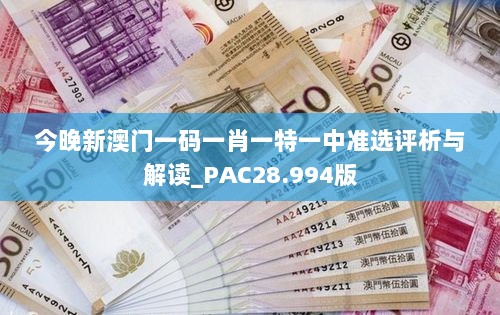 今晚新澳门一码一肖一特一中准选评析与解读_PAC28.994版