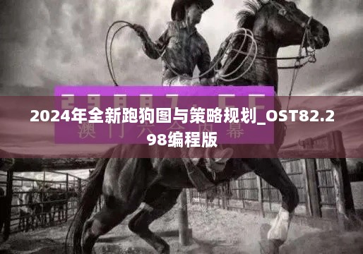 2024年全新跑狗图与策略规划_OST82.298编程版