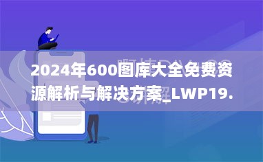 2024年600图库大全免费资源解析与解决方案_LWP19.871互联版