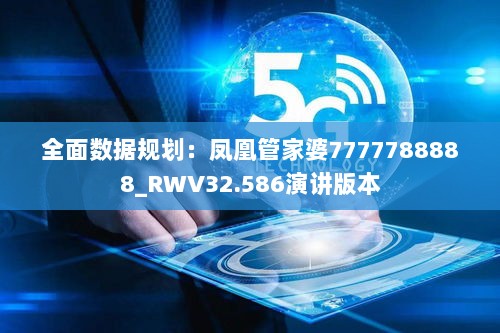 全面数据规划：凤凰管家婆7777788888_RWV32.586演讲版本