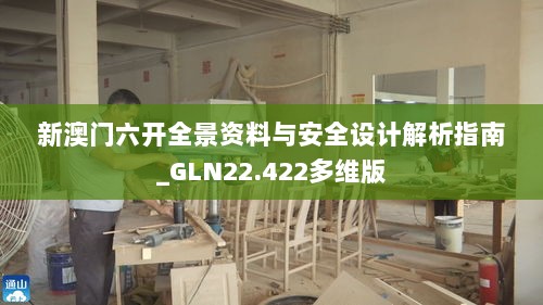 新澳门六开全景资料与安全设计解析指南_GLN22.422多维版