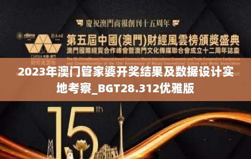 2023年澳门管家婆开奖结果及数据设计实地考察_BGT28.312优雅版