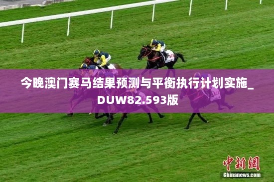 今晚澳门赛马结果预测与平衡执行计划实施_DUW82.593版