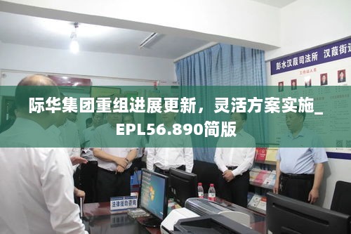 际华集团重组进展更新，灵活方案实施_EPL56.890简版