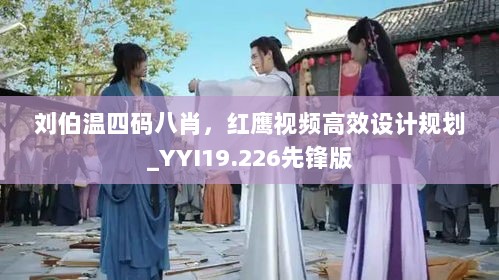 刘伯温四码八肖，红鹰视频高效设计规划_YYI19.226先锋版