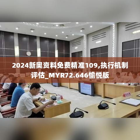 2024新奥资料免费精准109,执行机制评估_MYR72.646愉悦版