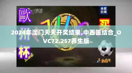 2024年澳门天天开奖结果,中西医结合_OVC72.257养生版