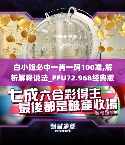 白小姐必中一肖一码100准,解析解释说法_FFU72.968经典版