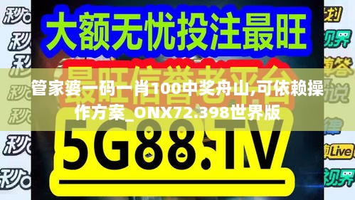 管家婆一码一肖100中奖舟山,可依赖操作方案_ONX72.398世界版