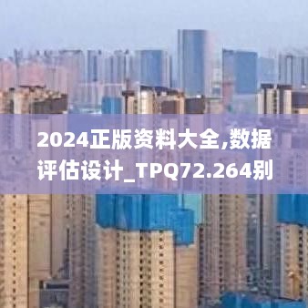 2024正版资料大全,数据评估设计_TPQ72.264别致版