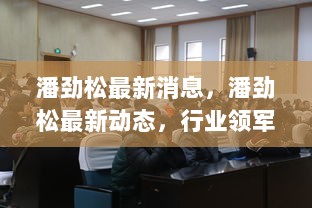 潘劲松最新动态，行业领军人物的最新进展