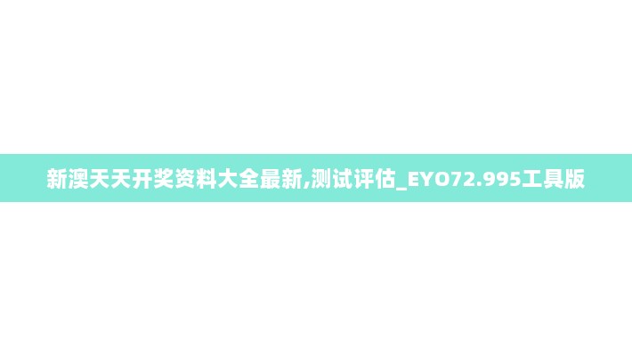 新澳天天开奖资料大全最新,测试评估_EYO72.995工具版