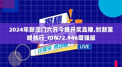 2024年新澳门六开今晚开奖直播,创新策略执行_ION72.946增强版