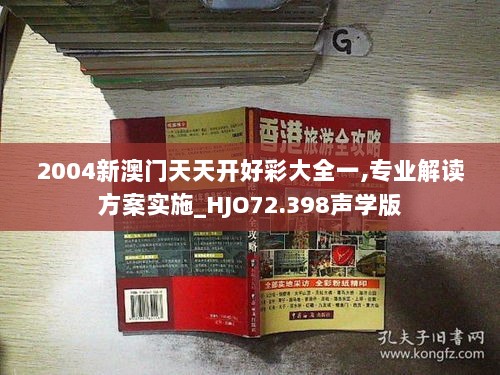 2004新澳门天天开好彩大全一,专业解读方案实施_HJO72.398声学版