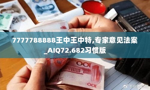 7777788888王中王中特,专家意见法案_AIQ72.682习惯版