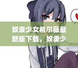 奴隶少女希尔薇，全新版本下载指南与全面评测