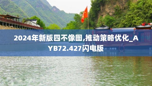 2024年新版四不像图,推动策略优化_AYB72.427闪电版