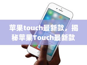 揭秘苹果Touch最新款，科技与时尚的完美融合