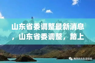 山东省委最新调整消息，心灵之旅，探索自然美景的轻松愉快之旅