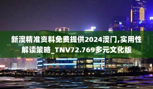 新澳精准资料免费提供2024澳门,实用性解读策略_TNV72.769多元文化版