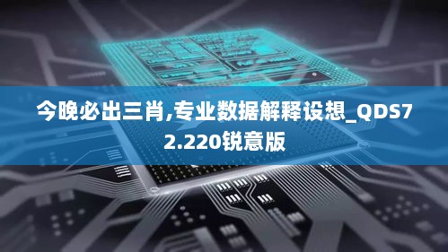 今晚必出三肖,专业数据解释设想_QDS72.220锐意版