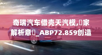 奇瑞汽车借壳天汽模,專家解析意見_ABP72.859创造力版