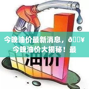 今晚油价大揭秘，最新消息全解析！