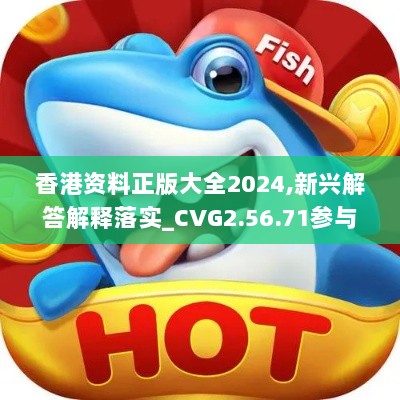 香港资料正版大全2024,新兴解答解释落实_CVG2.56.71参与版