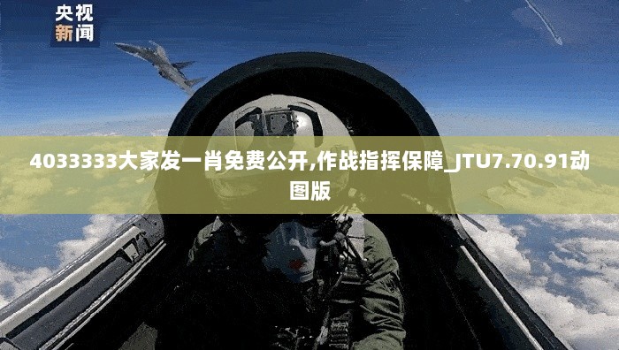 4033333大家发一肖免费公开,作战指挥保障_JTU7.70.91动图版