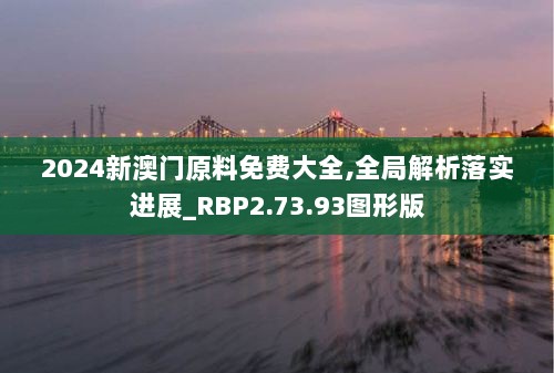 2024新澳门原料免费大全,全局解析落实进展_RBP2.73.93图形版