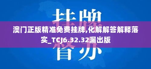 澳门正版精准免费挂牌,化解解答解释落实_TCJ6.32.32漏出版