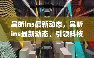 吴昕ins科技潮流引领者的最新动态