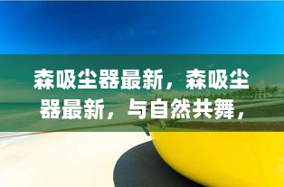 森吸尘器新品发布，与自然共舞，开启清洁心灵之旅