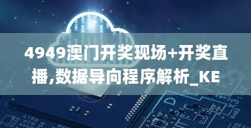 4949澳门开奖现场+开奖直播,数据导向程序解析_KEE4.70.45创造力版