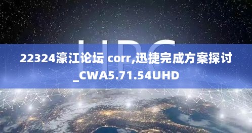 22324濠江论坛 corr,迅捷完成方案探讨_CWA5.71.54UHD