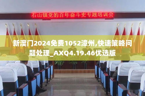 新澳门2024免费1052漳州,快速策略问题处理_AXQ4.19.46优选版