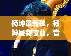 杨坤最新歌曲，音乐浪潮中的璀璨明珠