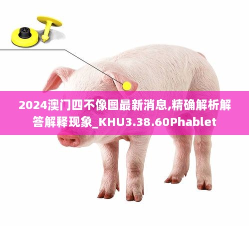 2024澳门四不像图最新消息,精确解析解答解释现象_KHU3.38.60Phablet