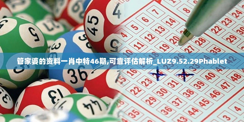 管家婆的资料一肖中特46期,可靠评估解析_LUZ9.52.29Phablet