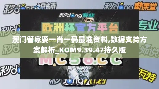 澳门管家婆一肖一码最准资料,数据支持方案解析_KOM9.39.47持久版