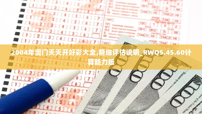 2004年澳门天天开好彩大全,精细评估说明_RWQ5.45.60计算能力版