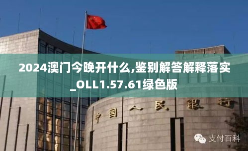 2024澳门今晚开什么,鉴别解答解释落实_OLL1.57.61绿色版