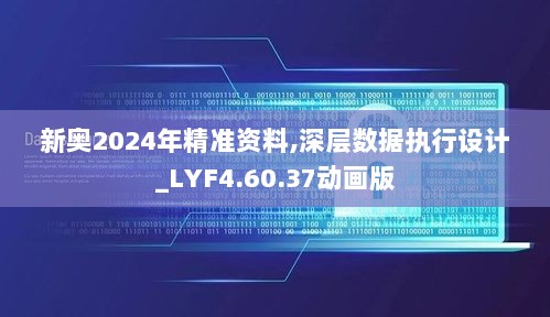 新奥2024年精准资料,深层数据执行设计_LYF4.60.37动画版