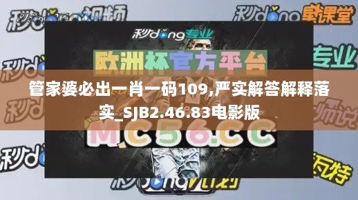 管家婆必出一肖一码109,严实解答解释落实_SJB2.46.83电影版