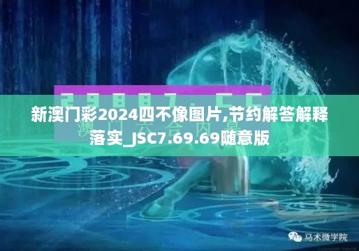 新澳门彩2024四不像图片,节约解答解释落实_JSC7.69.69随意版