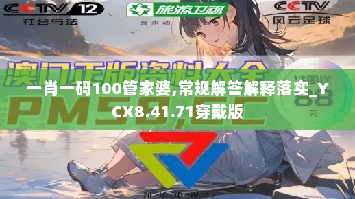 一肖一码100管家婆,常规解答解释落实_YCX8.41.71穿戴版