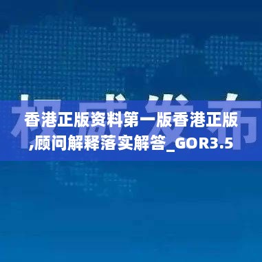 香港正版资料第一版香港正版,顾问解释落实解答_GOR3.54.27百搭版