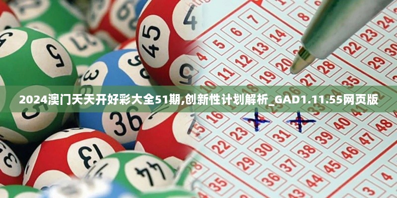 2024澳门天天开好彩大全51期,创新性计划解析_GAD1.11.55网页版