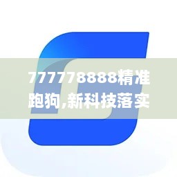 777778888精准跑狗,新科技落实探讨_JTX8.51.47超级版